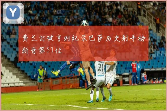 费兰打破亨利纪录巴萨历史射手榜新晋第51位