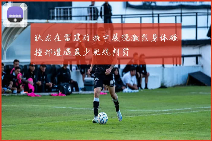 狄龙在雷霆对抗中展现激烈身体碰撞却遭遇最少犯规判罚