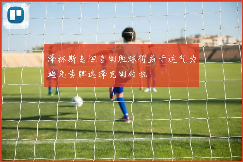 泽林斯基坦言制胜球得益于运气为避免黄牌选择克制对抗