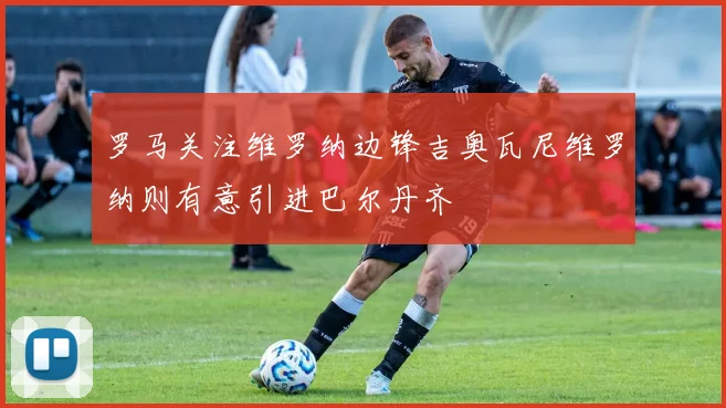 罗马关注维罗纳边锋吉奥瓦尼维罗纳则有意引进巴尔丹齐
