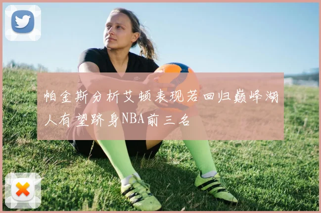 帕金斯分析艾顿表现若回归巅峰湖人有望跻身NBA前三名