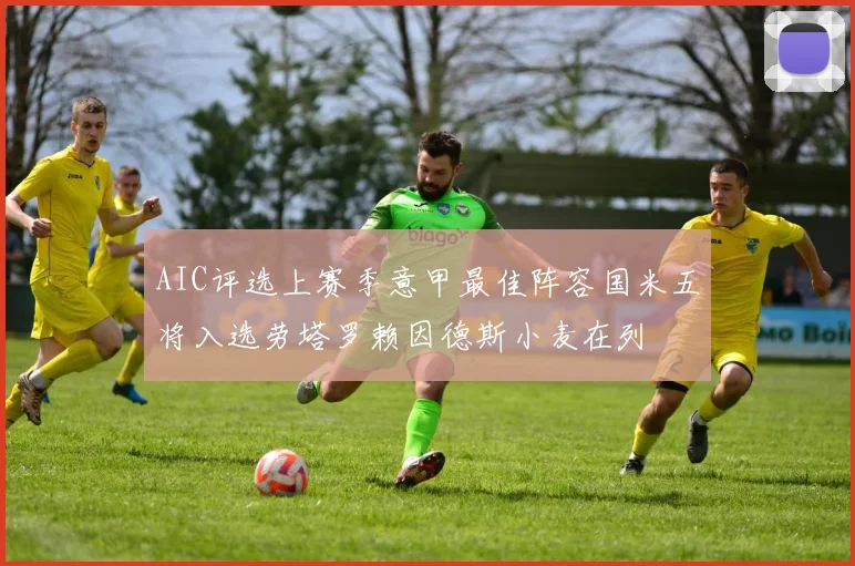 AIC评选上赛季意甲最佳阵容国米五将入选劳塔罗赖因德斯小麦在列