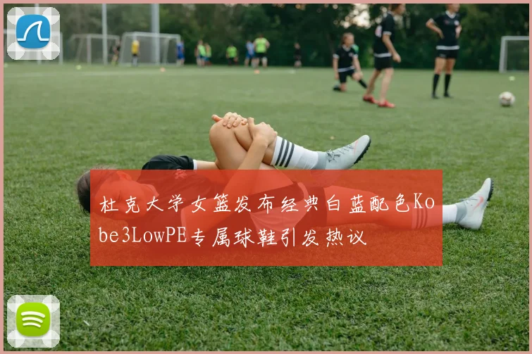杜克大学女篮发布经典白蓝配色Kobe3LowPE专属球鞋引发热议