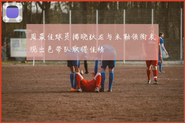 周最佳球员揭晓狄龙与米勒领衔表现出色带队取得佳绩