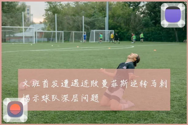 文班首发遭遇连败曼菲斯逆转马刺揭示球队深层问题