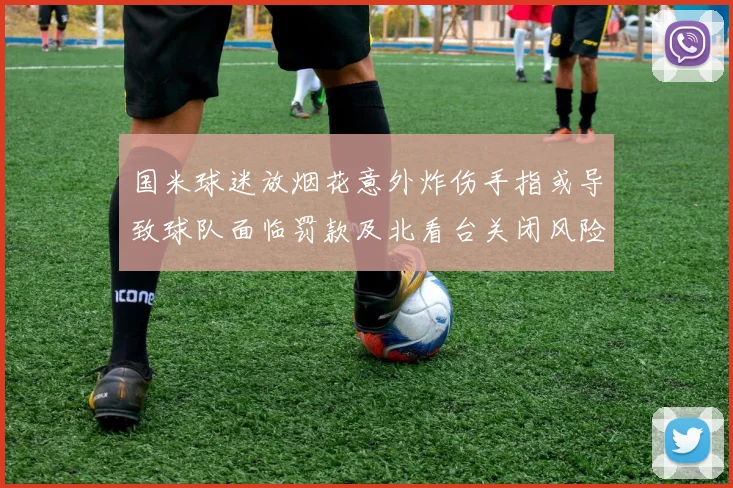 国米球迷放烟花意外炸伤手指或导致球队面临罚款及北看台关闭风险
