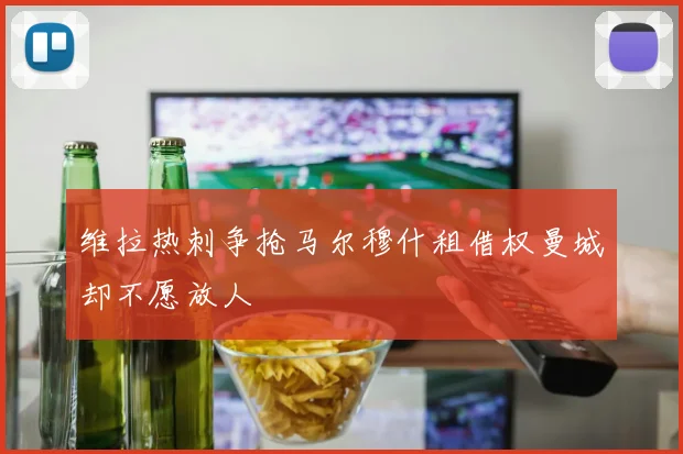 维拉热刺争抢马尔穆什租借权曼城却不愿放人
