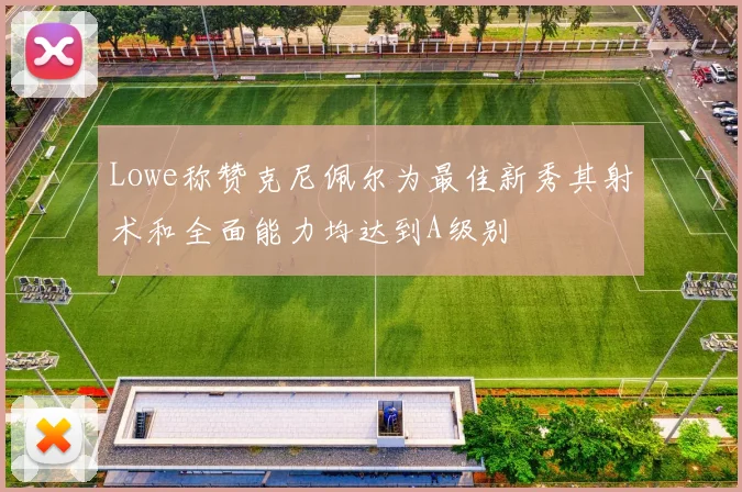 Lowe称赞克尼佩尔为最佳新秀其射术和全面能力均达到A级别