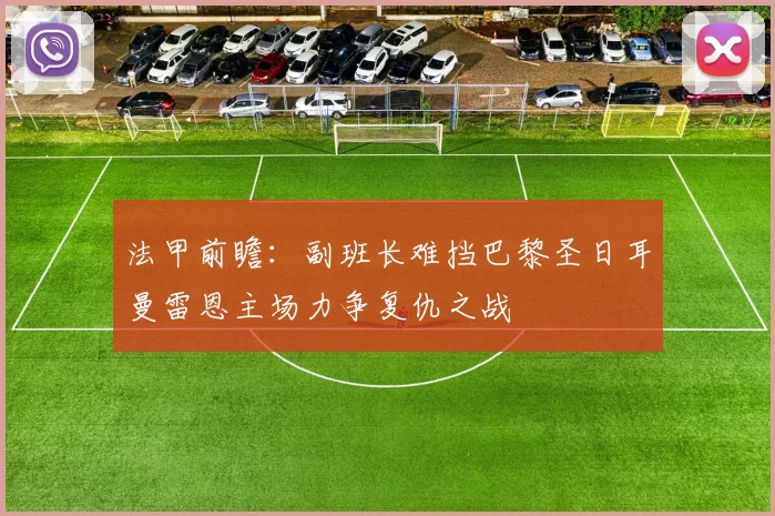 法甲前瞻：副班长难挡巴黎圣日耳曼雷恩主场力争复仇之战