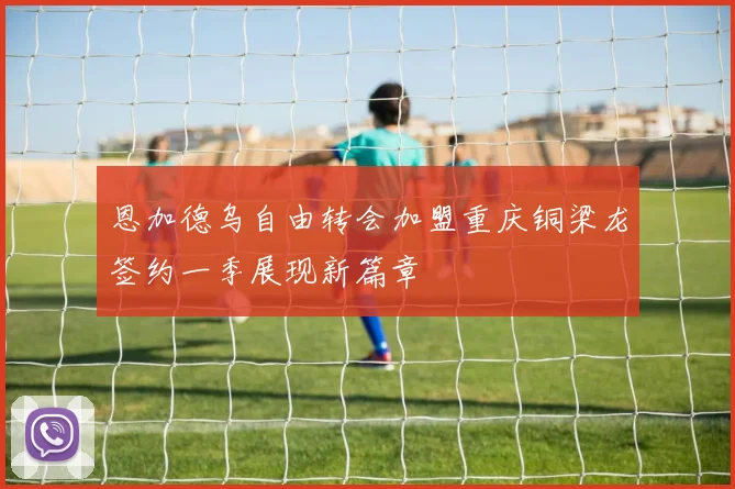 恩加德乌自由转会加盟重庆铜梁龙签约一季展现新篇章