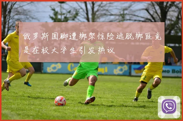俄罗斯国脚遭绑架惊险逃脱绑匪竟是在校大学生引发热议