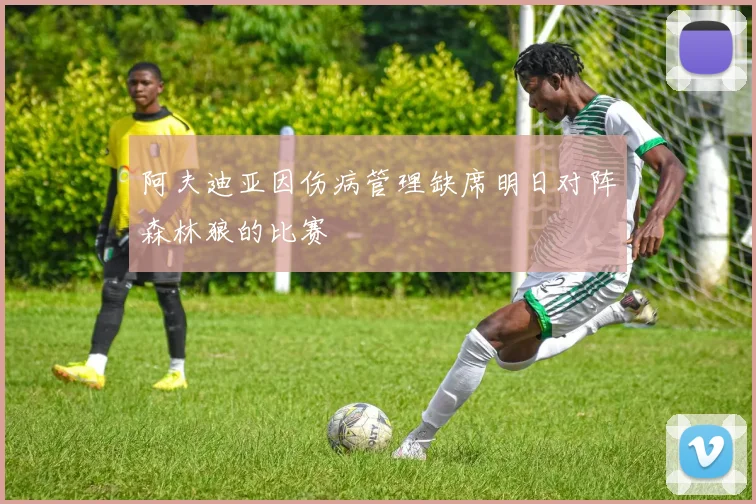 阿夫迪亚因伤病管理缺席明日对阵森林狼的比赛