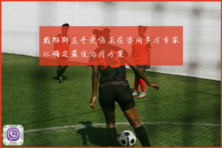 戴维斯左手受伤正在咨询多方专家以确定最佳治疗方案