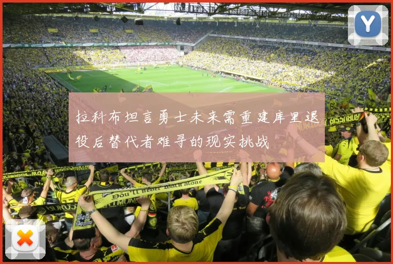 拉科布坦言勇士未来需重建库里退役后替代者难寻的现实挑战